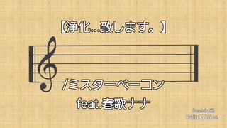 【浄化...致します。】/ミスターベーコン/ feat.春歌ナナ