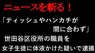 【ニュースを斬るvol.228】「ティッシュやハンカチが間に合わず」世田谷区役所の職員を女子生徒に体液かけた疑いで逮捕　警視庁【切り抜き】【雑談】【アフラン】