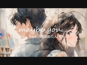 maybe,you... / 3rise feat. 四国めたん＋No.7