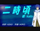【KAITO】二時頃【カバー曲】