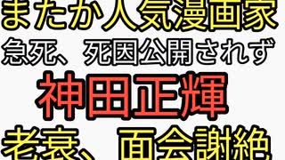 人気漫画家の高橋春男が急死。死因は公表されず。ターボ老化した神田正輝がますます弱り面会謝絶。ワクチン後遺症を発症したら治らない