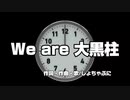 We are 大黒柱 / しょちゃぷに
