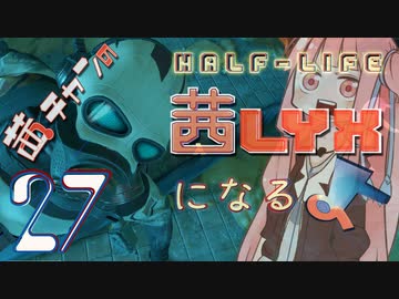 【Half-Life:Alyx】茜ちゃんの 茜lyxになるよ【ＶＲ】その２７