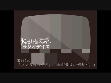 大恐慌へのラジオデイズ　第149回「フン吉待ってろ。これが最後の倒叙だ。」