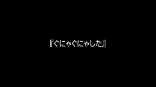 お題225『ぐにゃぐにゃした』