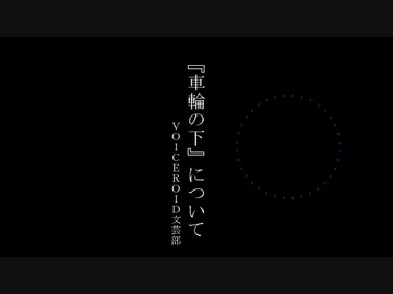 【VOICEROID文芸部】車輪の下【感想編】