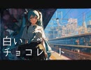 白いチョコレート / goriasu feat.MIKU