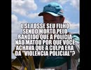 e se seu filho fosse morto um bandido que a policia não matou