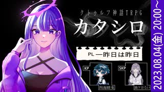 【クトゥルフ神話TRPG】カタシロ／KP_四海晴兎 PL_一昨日は昨日 SKP_幽ケ谷るい【#きのシロ】