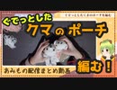 【編み物配信まとめ】ぐでっとしたクマのポーチを編むよ【ぐでっとクマ】