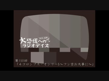 大恐慌へのラジオデイズ　第150回「4コロンブス・オンリー～フン吉お大事に～」