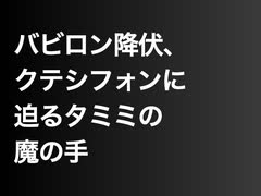 バビロン降伏、クテシフォンに迫るタミミの魔の手