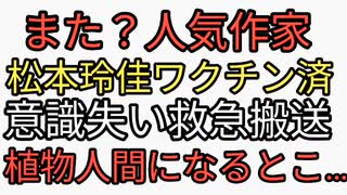 また作家がワクチン被害。本人はコロナ後遺症だと洗脳されている。ワクチン接種モデルナで副反応に苦しんだ松本玲佳が救急搬送。遅ければ植物人間か死だった