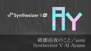 破壊前夜のこと／asmi【Synthesizer V AI Ayame】