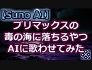 【Suno AI生成例】プリマックスの毒の海に落ちるやつAIに歌わせてみた