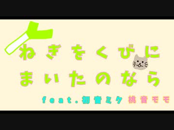 「ねぎをくびにまいたのなら」feat.初音ミク、桃音モモ