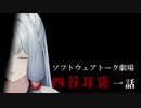 四谷耳袋 第一話【ソフトウェアトーク劇場】
