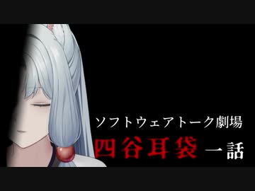 四谷耳袋 第一話【ソフトウェアトーク劇場】