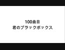 100曲目君のブラックボックス 【無知tao投稿祭】