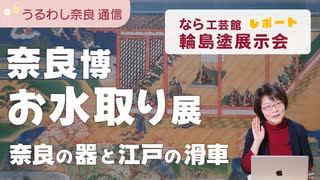 なら工芸館『輪島塗展示会』レポ ＆ 奈良国立博物館『お水取り』展でおったまげた器と滑車【うるわし奈良通信2月22日】