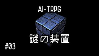 【AI-TRPG】「謎の装置」#03