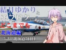 【voiceroid車載】結月ゆかりとエフロクに乗ってどこまでも！　5話「北海道5日目」【ゆっくり車載】
