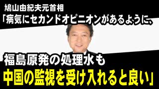 鳩山由紀夫元首相「病気にセカンドオピニオンがあるように、福島原発の処理水も中国の監視を受け入れると良い」