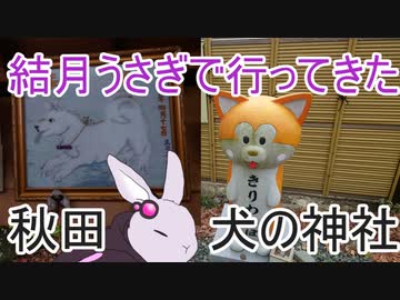 【voiceroid車載】結月うさぎで行ってきたPart.12～秋田、犬の神社に行った話～