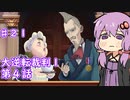 【大逆転裁判１＆２】ゆかりのドタバタ裁判劇 第４話 7/7　♯２１【ボイスロイド実況】