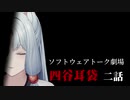 四谷耳袋 第二話【ソフトウェアトーク劇場】