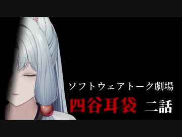 四谷耳袋 第二話【ソフトウェアトーク劇場】
