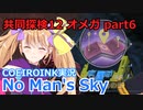 【ノーマンズスカイ】共同探検12 オメガ6【COEIROINK実況】
