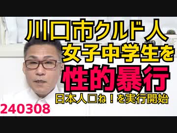 川口クルド人、女子中学生を毒牙にかけ逮捕「居座りのために襲ってでも子供産ませる」が現実に「日本人□ね」を実際に開始したとも考えられる／ドラゴンボール鳥山明先生急逝、国家的損失 240308