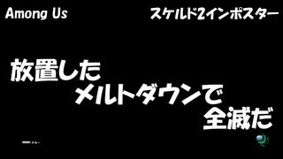 [Among Us]放置した　メルトダウンで　全滅だ[アモアス]