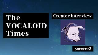 The VOCALOID Times Creater Interview yannnns3