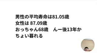 男性の平均寿命は81.05歳女性は 87.09歳　おっちゃん68歳　んー後13年かちょい暮れる