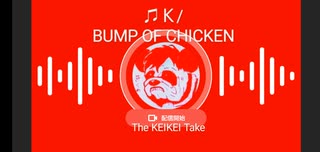 【The KEIKEI Take】＃11 ♫Ｋ/BUMP OF CHICKEN