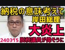 岸田「納税の意味を考えて」堂々と脱税してるお前が言うなと大炎上、納税意欲は著しく減少／東京地裁「NHK未契約割増金払え」初判決／大谷翔平の奥さんが爽やか美人すぎて嫉妬投稿も無し240315