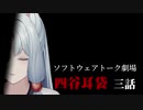 四谷耳袋 第三話【ソフトウェアトーク劇場】