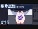 【断片思想】全てを捧げ、ごきげんよう！【#15】