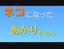 [ボイロ茶番]ネコになったあかりちゃん