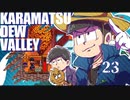 【おそ松さん偽実況】Karamatsudew Valley【23】