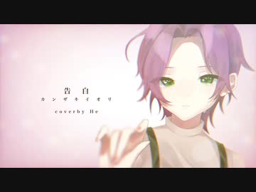 【MVにメッセージを添えて】『告白/カンザキイオリ』coverd by He【歌ってみた】【オリジナルMV】