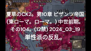 夏草のCK2。第10章 ビザンツ帝国 (東ローマ。ローマ。) 中世前期。 その104。(12禁) 2024_03_19 単性派の反乱。