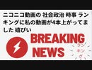 ありがとうございます　ニコニコ動画の社会政治ランキングに私の動画が4本 上がってました  嬉しいです