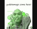 yudetamago come here!