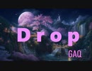 【ボカロオリジナル】Drop　/　GAQ