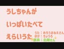 うしちゃんがいっぱいたべてえらいうた