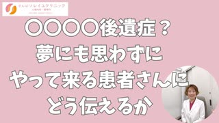 〇〇〇〇後遺症とは夢にも思わずにやって来る患者さんにどう伝えるか　