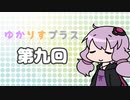 ゆかりすプラス第九回